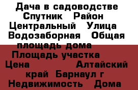 Дача в садоводстве Спутник › Район ­ Центральный › Улица ­ Водозаборная › Общая площадь дома ­ 42 › Площадь участка ­ 5 › Цена ­ 420 000 - Алтайский край, Барнаул г. Недвижимость » Дома, коттеджи, дачи продажа   . Алтайский край